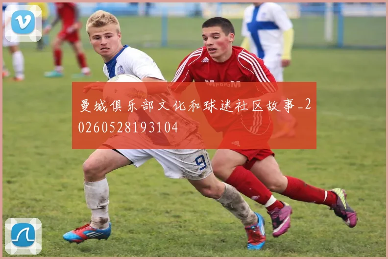 曼城俱乐部文化和球迷社区故事_20260528193104