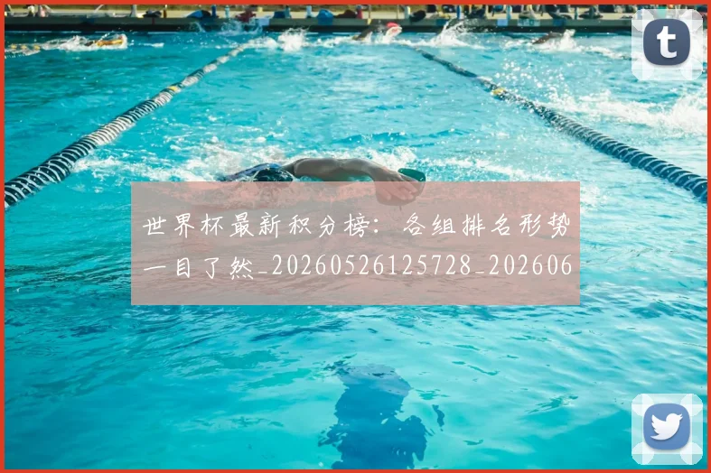 世界杯最新积分榜:各组排名形势一目了然_20260526125728_20260607160635