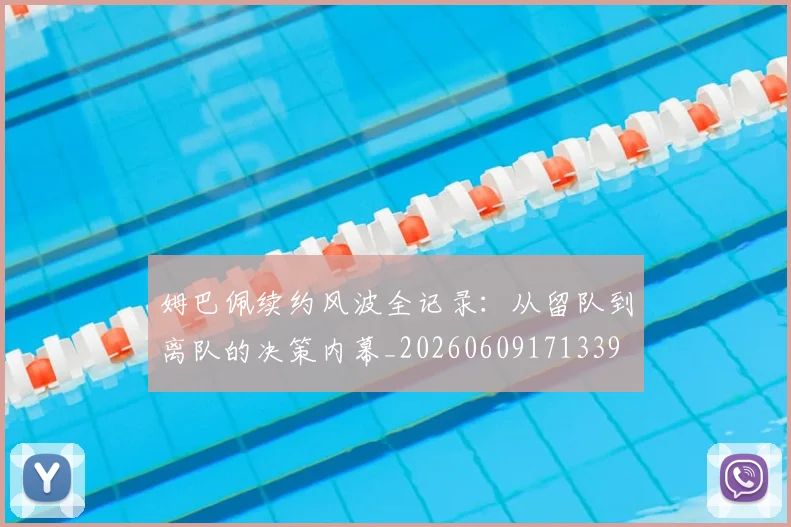 姆巴佩续约风波全记录:从留队到离队的决策内幕_20260609171339