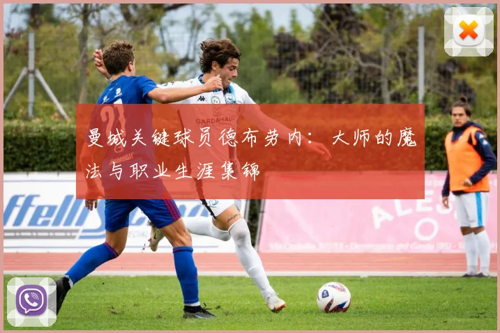 曼城关键球员德布劳内：大师的魔法与职业生涯集锦
