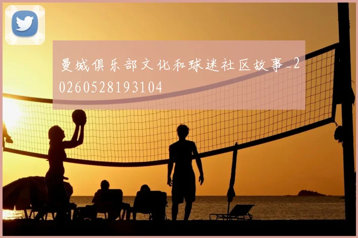 曼城俱乐部文化和球迷社区故事_20260528193104