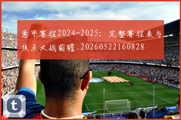 意甲赛程2024-2025:完整赛程表与焦点大战前瞻_20260522160828
