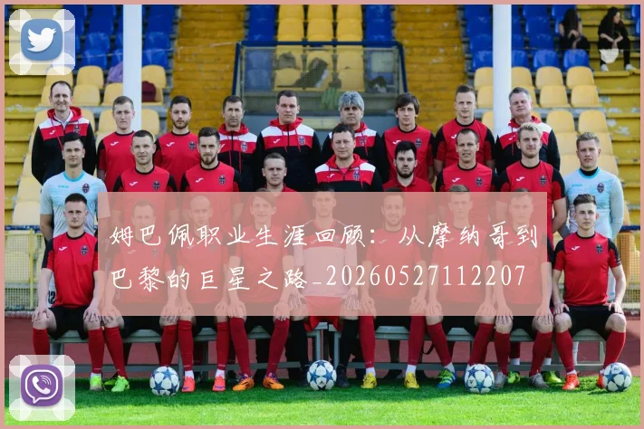 姆巴佩职业生涯回顾:从摩纳哥到巴黎的巨星之路_20260527112207