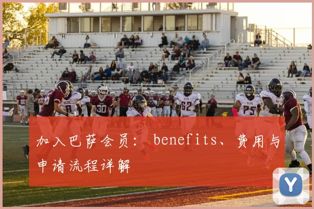 加入巴萨会员： benefits、费用与申请流程详解
