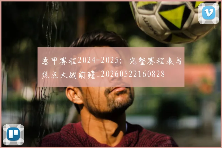 意甲赛程2024-2025：完整赛程表与焦点大战前瞻_20260522160828