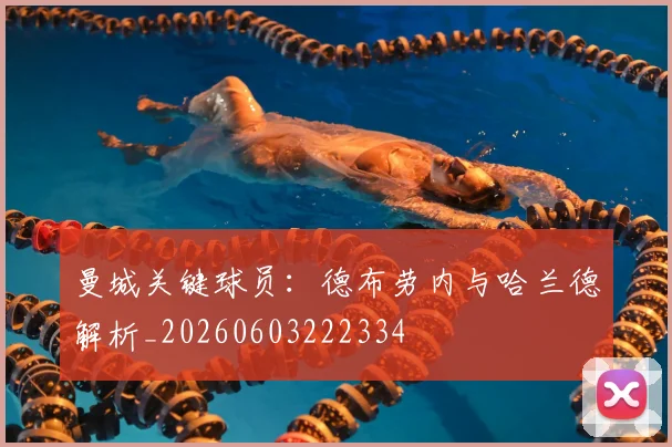 曼城关键球员:德布劳内与哈兰德解析_20260603222334